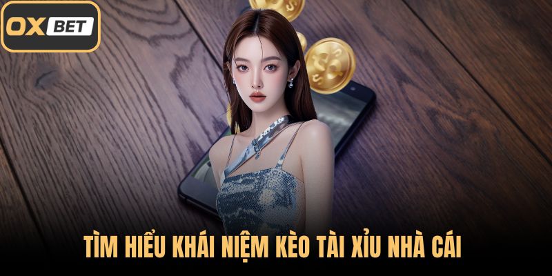 Tìm hiểu khái niệm kèo tài xỉu nhà cái