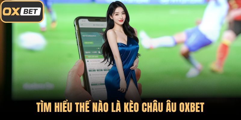 Tìm hiểu thế nào là kèo châu Âu OXBET